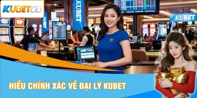 Hiểu chính xác về đại lý Kubet