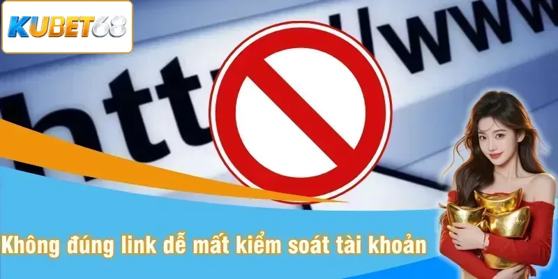 Vào không đúng link bạn sẽ dễ bị mất kiểm soát tài khoản