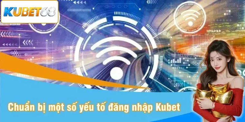 Đăng nhập Kubet bạn cần chuẩn bị một số yếu tố