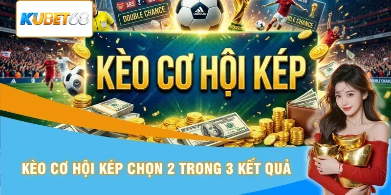 Kèo cơ hội kép chọn 2 trong 3 tình huống kết quả