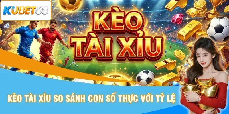 Kèo tài xỉu so sánh thực tế với mốc tỷ lệ
