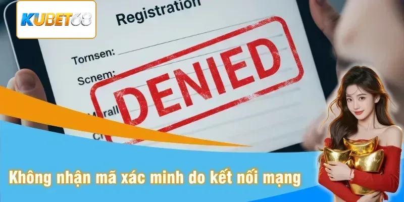Không nhận mã xác minh khi đăng ký Kubet do kết nối mạng