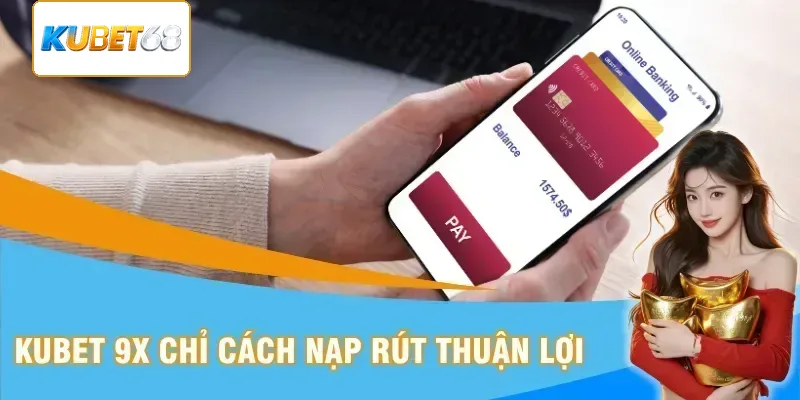 Kubet 68 chỉ cách nạp rút thuận lợi
