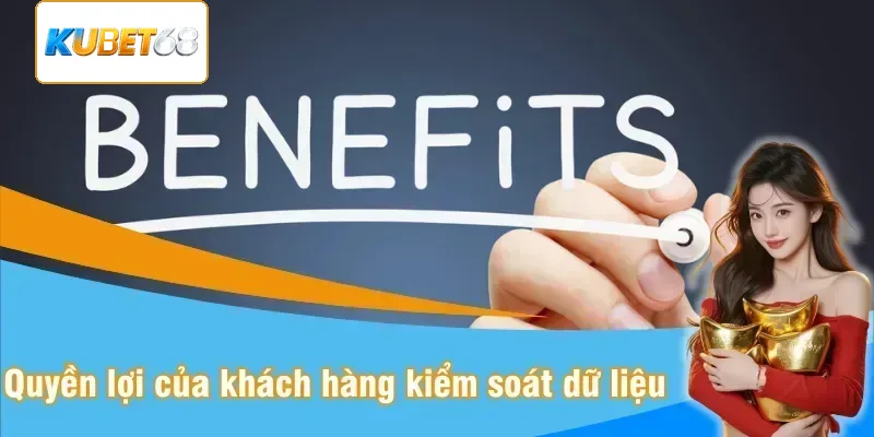 Những quyền lợi của khách hàng khi kiểm soát dữ liệu