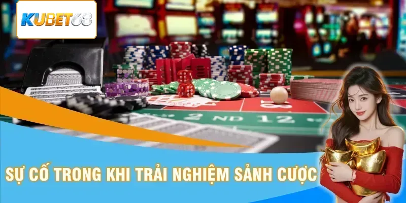 Sự cố trong khi trải nghiệm sảnh cược