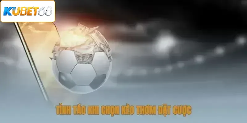 Tỉnh táo khi chọn kèo thơm đặt cược